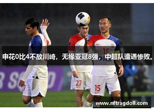 申花0比4不敌川崎，无缘亚冠8强，中超队遭遇惨败。